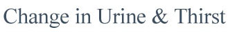 Change in Urine & Thirst